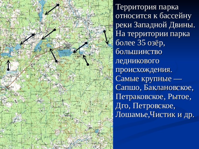  Территория парка относится к бассейну реки Западной Двины. На территории парка более 35 озёр, большинство ледникового происхождения. Самые крупные — Сапшо, Баклановское, Петраковское, Рытое, Дго, Петровское, Лошамье,Чистик и др.  