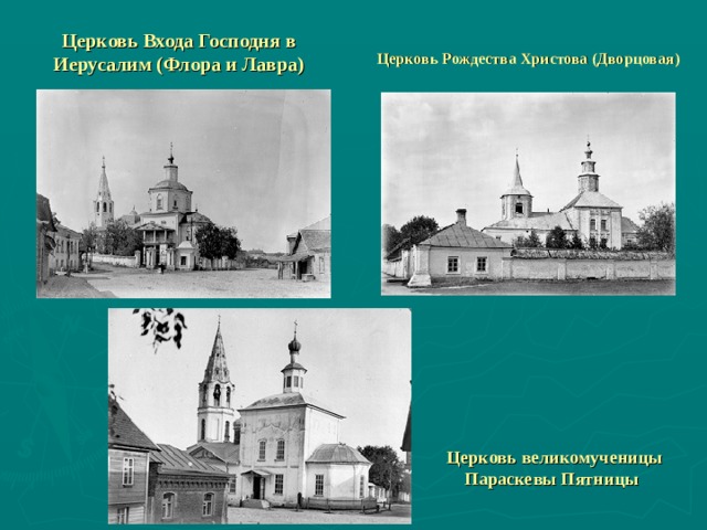 Церковь Рождества Христова (Дворцовая)  Церковь Входа Господня в Иерусалим (Флора и Лавра)   Церковь великомученицы Параскевы Пятницы  