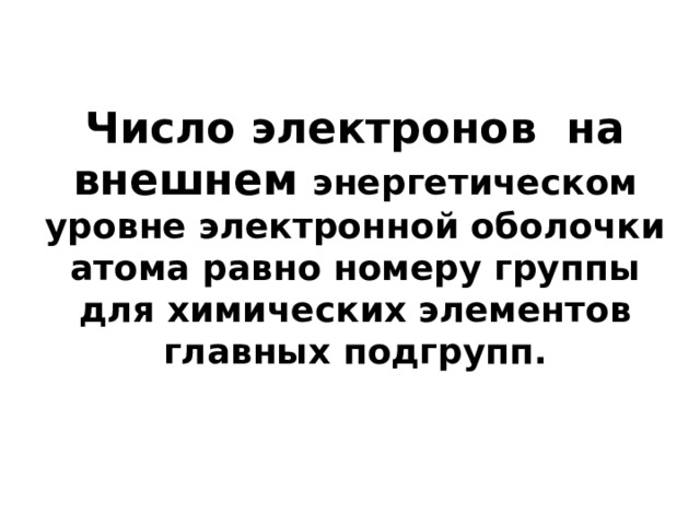 Число электронов на внешнем энергетическом уровне электронной оболочки атома равно номеру группы для химических элементов главных подгрупп. 