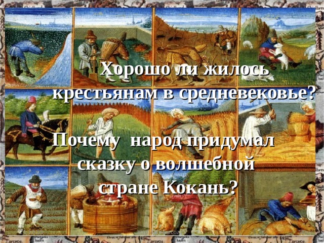 Хорошо ли жилось крестьянам в средневековье?  Хорошо ли жилось крестьянам в средневековье?  Хорошо ли жилось крестьянам в средневековье?  Почему народ придумал сказку о волшебной стране Кокань? 21.10.19 http://aida.ucoz.ru  