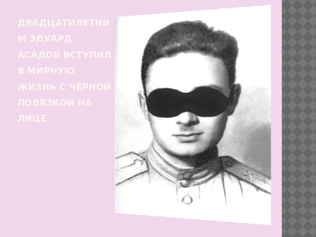 Двадцатилетним эдуард Асадов вступил в мирную жизнь с чёрной повязкой на лице 