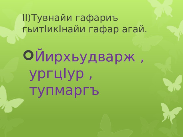 II)Тувнайи гафариъ гьитIикIнайи гафар агай. Йирхьудварж , ургцIур , тупмаргъ 