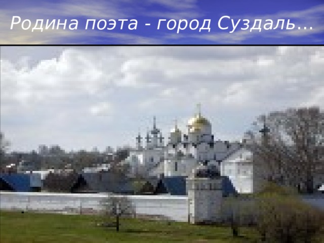 Родина поэта - город Суздаль … 