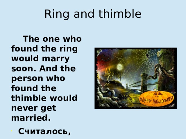 Ring and thimble  The one who found the ring would marry soon. And the person who found the thimble would never get married. Считалось, что тот, кто найдет кольцо, скоро женится или выйдет замуж. А тот, кто найдет наперсток, никогда не женится или не выйдет замуж. 