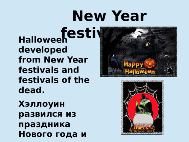  New Year festivals Halloween developed from New Year festivals and festivals of the dead. Хэллоуин развился из праздника Нового года и празднеств в честь мертвых.   