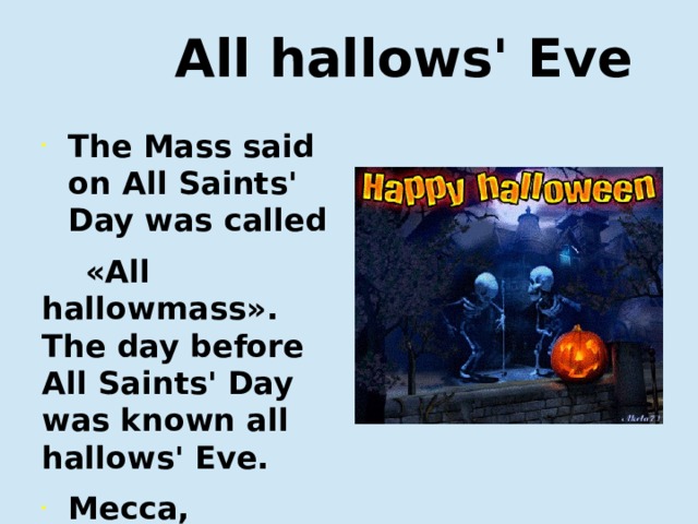  All hallows' Eve The Mass said on All Saints' Day was called  «All hallowmass». The day before All Saints' Day was known all hallows' Eve. Месса, которую служили в День всех святых, называлась 