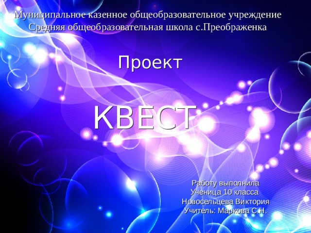 Муниципальное казенное общеобразовательное учреждение  Средняя общеобразовательная школа с.Преображенка Проект КВЕСТ Работу выполнила Ученица 10 класса Новосельцева Виктория Учитель: Маркова С.Н.  