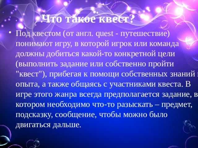 Что такое квест? Под квестом (от англ. quest - путешествие) понимают игру, в которой игрок или команда должны добиться какой-то конкретной цели (выполнить задание или собственно пройти 