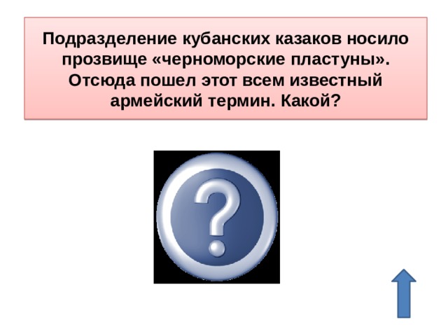 Подразделение кубанских казаков носило прозвище «черноморские пластуны». Отсюда пошел этот всем известный армейский термин. Какой? Ползти по пластунски - (на локтях прижимаясь к земле) 