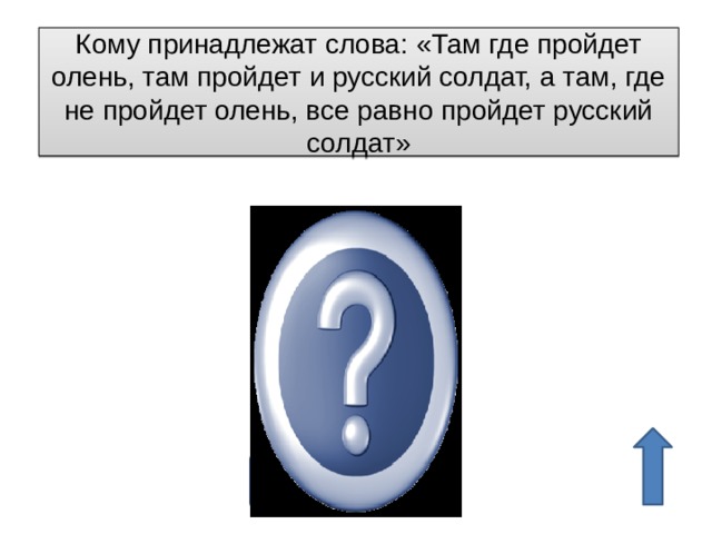 Кому принадлежат слова: «Там где пройдет олень, там пройдет и русский солдат, а там, где не пройдет олень, все равно пройдет русский солдат» А.В.Суворов 