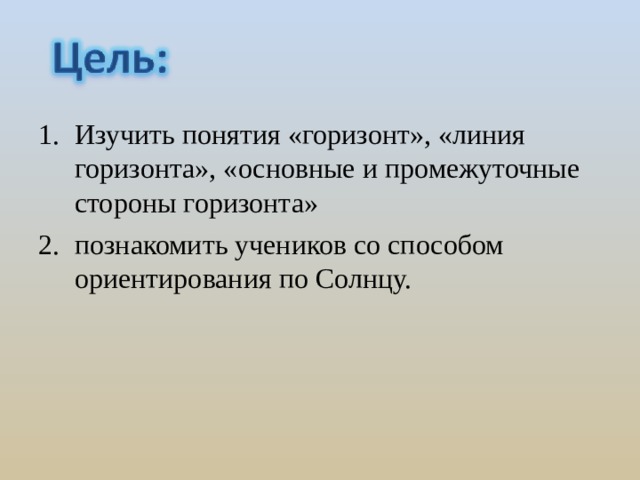 Изучить понятия «горизонт», «линия горизонта», «основные и промежуточные стороны горизонта» познакомить учеников со способом ориентирования по Солнцу. 