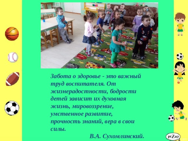     Забота о здоровье - это важный труд воспитателя. От жизнерадостности, бодрости детей зависит их духовная жизнь, мировоззрение, умственное развитие, прочность знаний, вера в свои силы. В.А. Сухомлинский. 