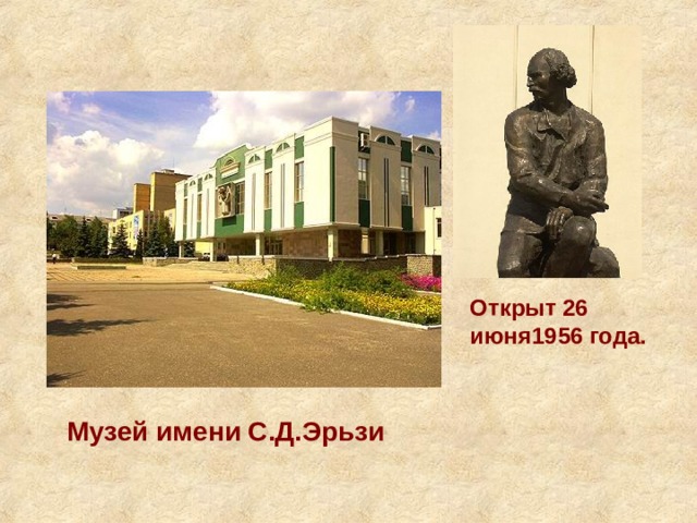 Открыт 26 июня1956 года. Музей имени С.Д.Эрьзи 
