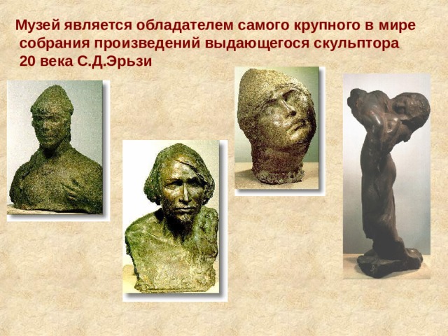 Музей является обладателем самого крупного в мире  собрания произведений выдающегося скульптора  20 века С.Д.Эрьзи 