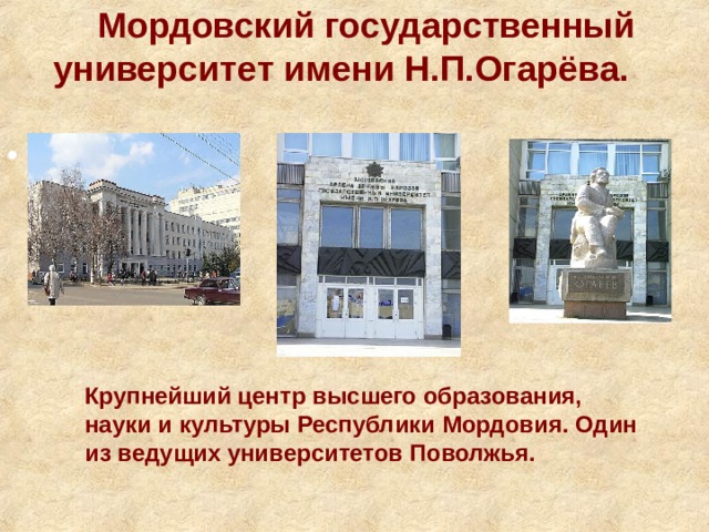  Мордовский государственный университет имени Н.П.Огарёва.  4 Крупнейший центр высшего образования, науки и культуры Республики Мордовия. Один из ведущих университетов Поволжья. 