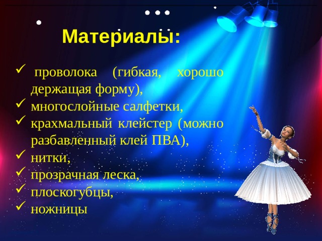   Материалы:   проволока (гибкая, хорошо держащая форму), многослойные салфетки, крахмальный клейстер (можно разбавленный клей ПВА), нитки, прозрачная леска, плоскогубцы, ножницы 