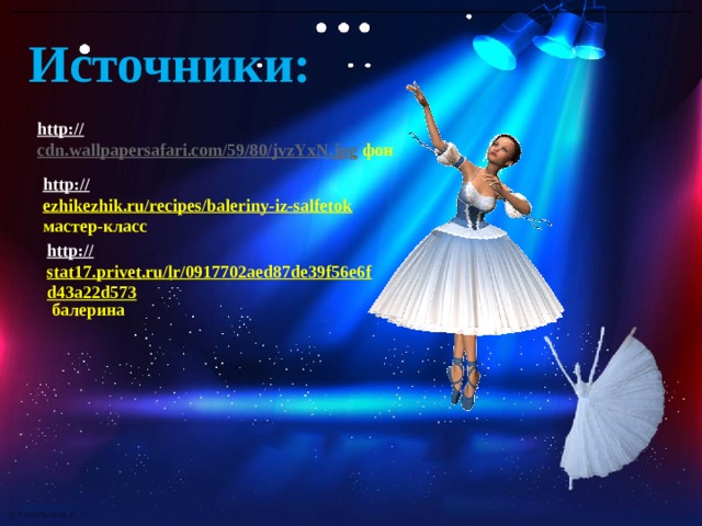 Источники: http:// cdn.wallpapersafari.com/59/80/jvzYxN.jpg  фон http:// ezhikezhik.ru/recipes/baleriny-iz-salfetok  мастер-класс http:// stat17.privet.ru/lr/0917702aed87de39f56e6fd43a22d573  балерина @ Комельских И. П. 