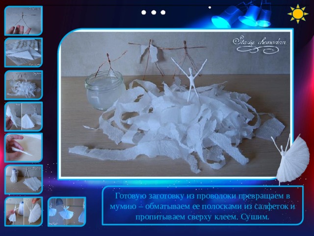 Готовую заготовку из проволоки превращаем в мумию – обматываем ее полосками из салфеток и пропитываем сверху клеем. Сушим. 