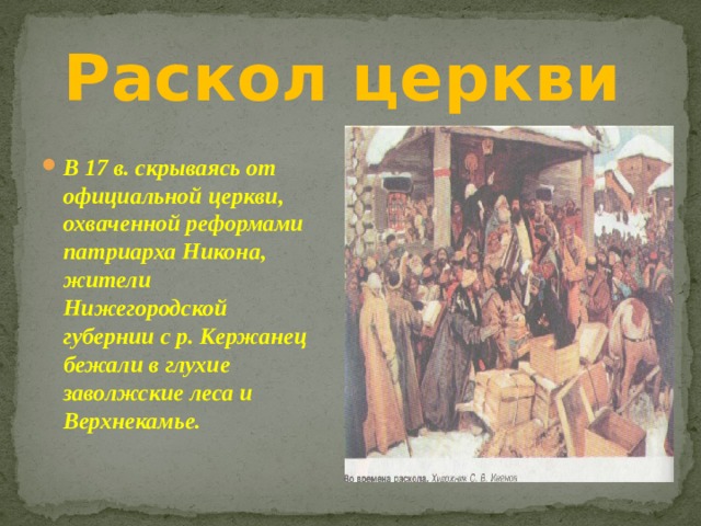 Раскол церкви В 17 в. скрываясь от официальной церкви, охваченной реформами патриарха Никона, жители Нижегородской губернии с р. Кержанец бежали в глухие заволжские леса и Верхнекамье. 