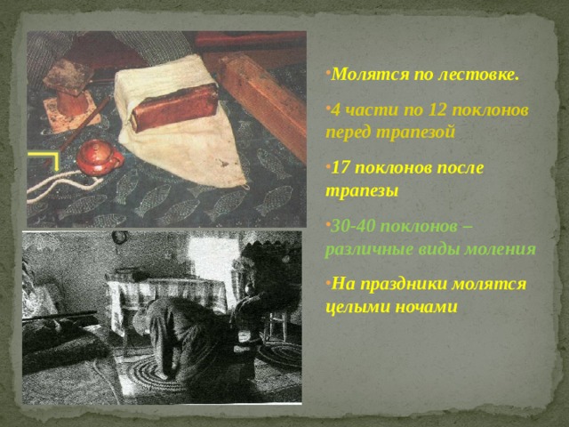 Молятся по лестовке. 4 части по 12 поклонов перед трапезой 17 поклонов после трапезы 30-40 поклонов – различные виды моления На праздники молятся целыми ночами 