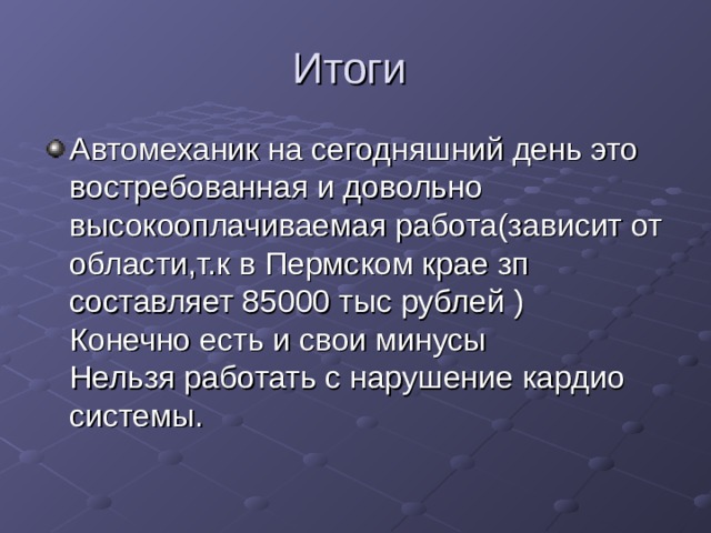 Итоги Автомеханик на сегодняшний день это востребованная и довольно высокооплачиваемая работа(зависит от области , т.к в Пермском крае зп составляет 85000 тыс рублей )  Конечно есть и свои минусы  Нельзя работать с нарушение кардио системы. 