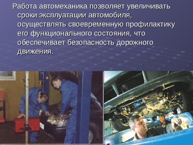  Работа автомеханика позволяет увеличивать сроки эксплуатации автомобиля, осуществлять своевременную профилактику его функционального состояния, что обеспечивает безопасность дорожного движения. 