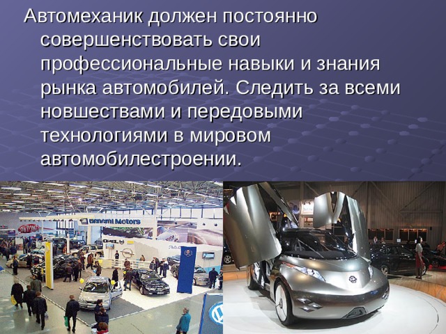 Автомеханик должен постоянно совершенствовать свои профессиональные навыки и знания рынка автомобилей. Следить за всеми новшествами и передовыми технологиями в мировом автомобилестроении. 