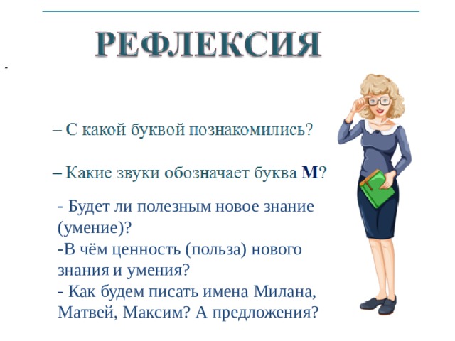 - - Будет ли полезным новое знание (умение)? -В чём ценность (польза) нового знания и умения? - Как будем писать имена Милана, Матвей, Максим? А предложения? 