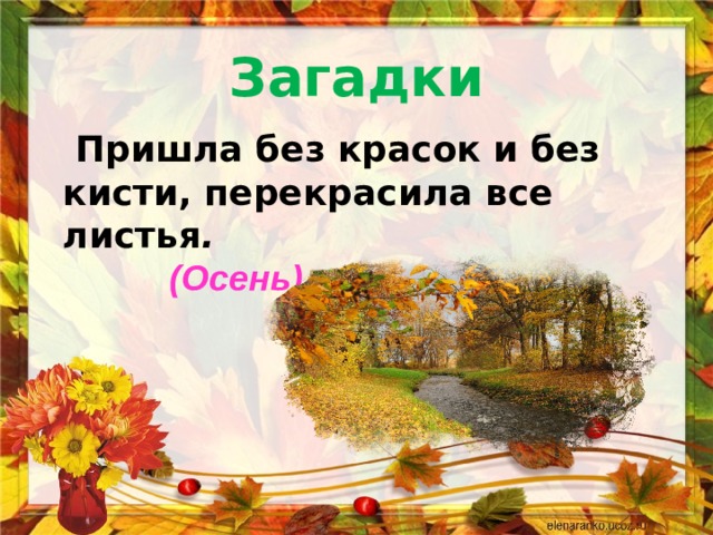 Загадки  Пришла без красок и без кисти, перекрасила все листья .    (Осень) 