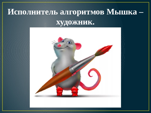 Исполнитель алгоритмов Мышка – художник. 