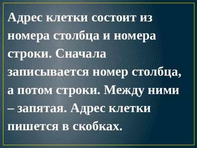 Адрес клетки состоит из номера столбца и номера строки. Сначала записывается номер столбца, а потом строки. Между ними – запятая. Адрес клетки пишется в скобках. 