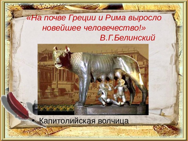  «На почве Греции и Рима выросло новейшее человечество!»   В.Г.Белинский   Капитолийская волчица  