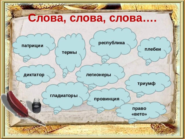 Слова, слова, слова…. республика патриции термы плебеи легионеры диктатор триумф гладиаторы провинция право «вето»  