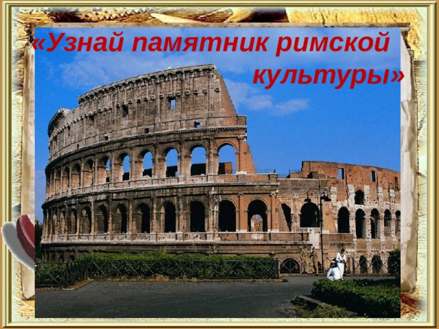   «Узнай памятник римской культуры»    