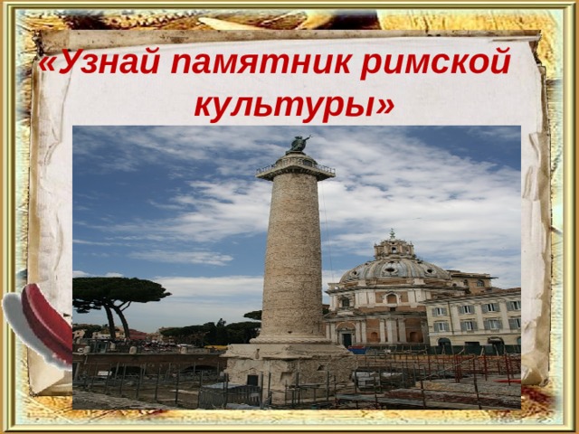   «Узнай памятник римской культуры»   