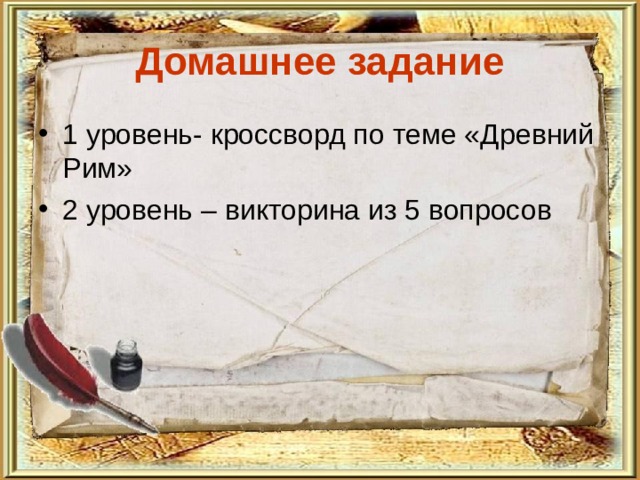 Домашнее задание 1 уровень- кроссворд по теме «Древний Рим» 2 уровень – викторина из 5 вопросов 