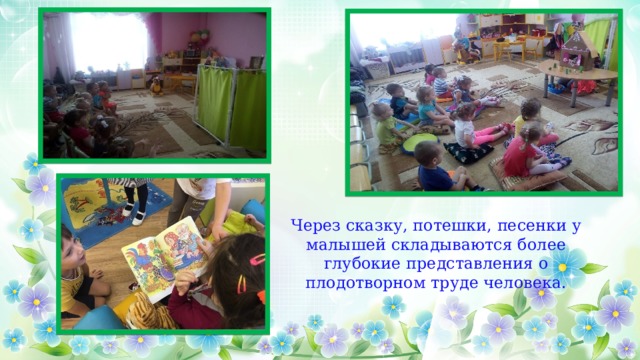 Через сказку, потешки, песенки у малышей складываются более глубокие представления о плодотворном труде человека. 
