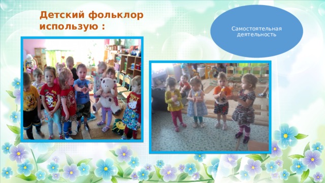 Детский фольклор использую : Самостоятельная деятельность 