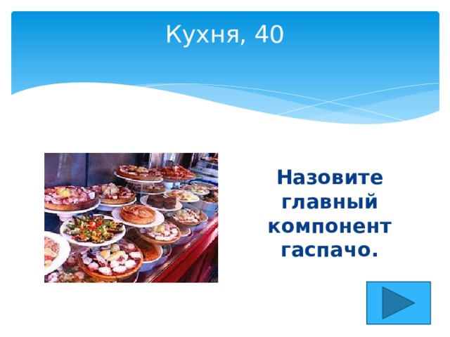 Кухня, 40   Назовите главный компонент гаспачо. 