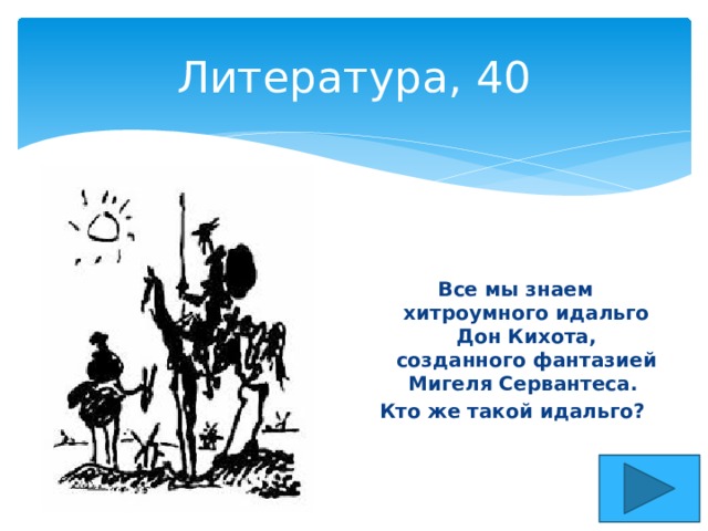 Литература, 40 Все мы знаем хитроумного идальго Дон Кихота, созданного фантазией Мигеля Сервантеса. Кто же такой идальго? 