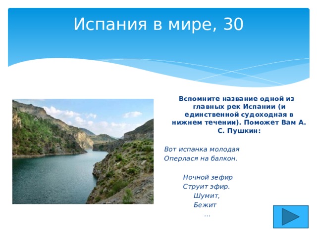 Испания в мире, 30   Вспомните название одной из главных рек Испании (и единственной судоходная в нижнем течении). Поможет Вам А. С. Пушкин: Вот испанка молодая Оперлася на балкон.   Ночной зефир  Струит эфир.  Шумит,  Бежит  ... 