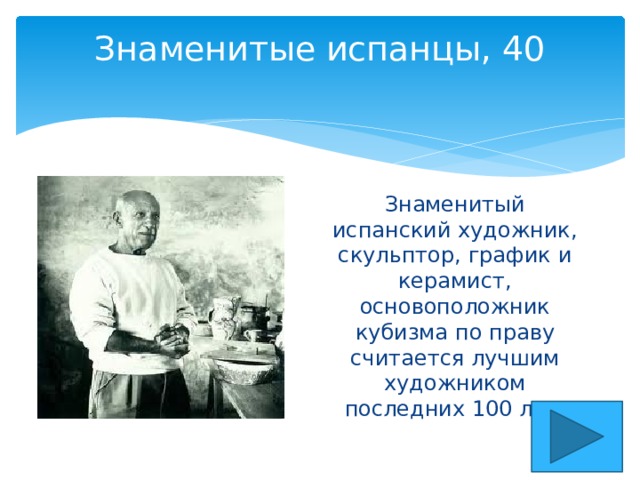 Знаменитые испанцы, 40   Знаменитый испанский художник, скульптор, график и керамист, основоположник кубизма по праву считается лучшим художником последних 100 лет. 