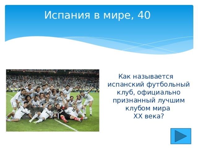 Испания в мире, 40   Как называется испанский футбольный клуб, официально признанный лучшим клубом мира  XX века? 
