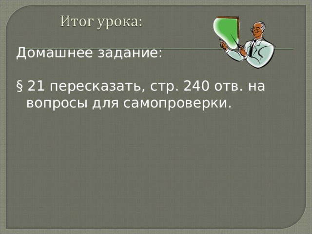 Домашнее задание: § 21 пересказать, стр. 240 отв. на вопросы для самопроверки.