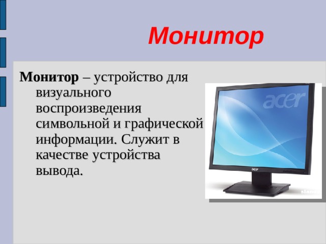    Монитор Монитор – устройство для визуального воспроизведения символьной и графической информации. Служит в качестве устройства вывода. 