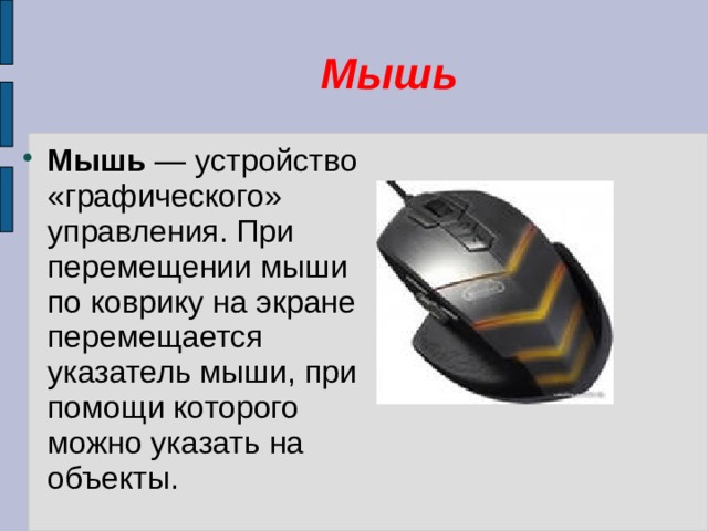 Мышь Мышь — устройство «графического» управления. При перемещении мыши по коврику на экране перемещается указатель мыши, при помощи которого можно указать на объекты. 