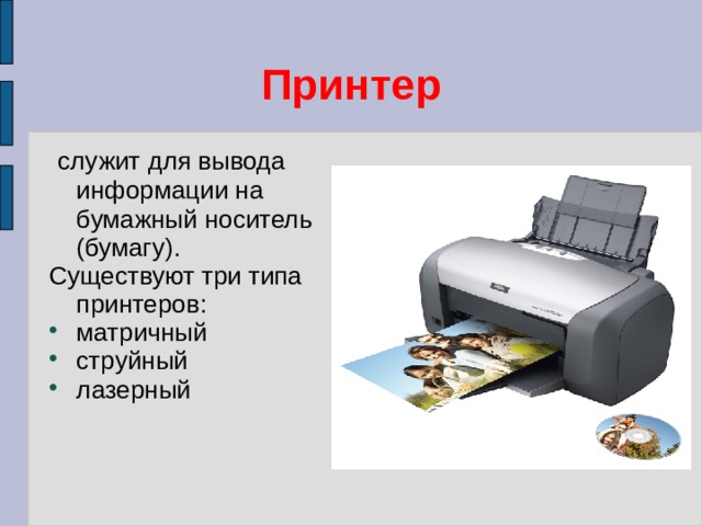 Принтер  служит для вывода информации на бумажный носитель (бумагу). Существуют три типа принтеров: матричный струйный лазерный 