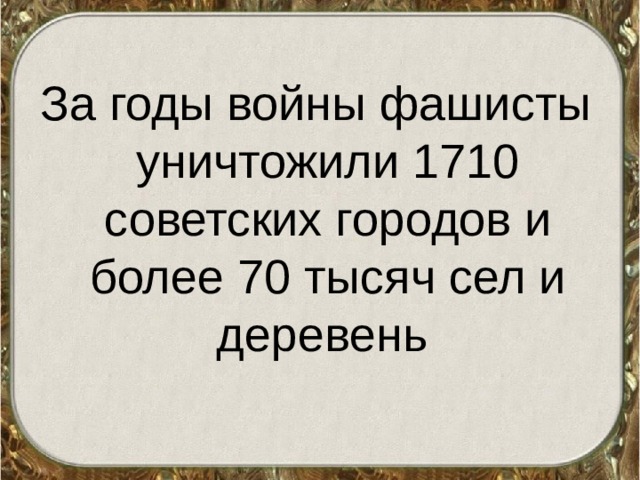 За годы войны фашисты уничтожили 1710 советских городов и более 70 тысяч сел и деревень  
