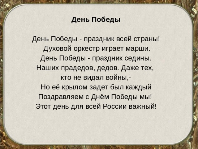 День Победы День Победы - праздник всей страны!  Духовой оркестр играет марши.  День Победы - праздник седины. Наших прадедов, дедов. Даже тех, кто не видал войны,- Но её крылом задет был каждый Поздравляем с Днём Победы мы! Этот день для всей России важный! 