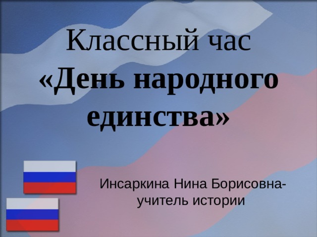 Классный час «День народного единства» Инсаркина Нина Борисовна- учитель истории 